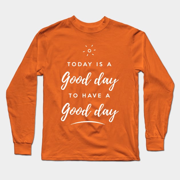 Today is a good day to have a good day Long Sleeve T-Shirt by Inspire Creativity